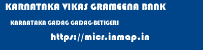 KARNATAKA VIKAS GRAMEENA BANK  KARNATAKA GADAG GADAG-BETIGERI   micr code